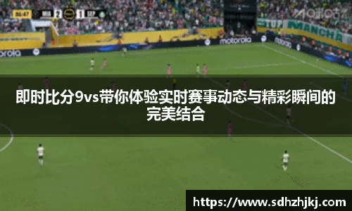 即时比分9vs带你体验实时赛事动态与精彩瞬间的完美结合