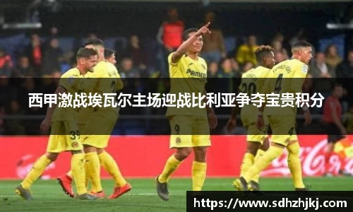 西甲激战埃瓦尔主场迎战比利亚争夺宝贵积分