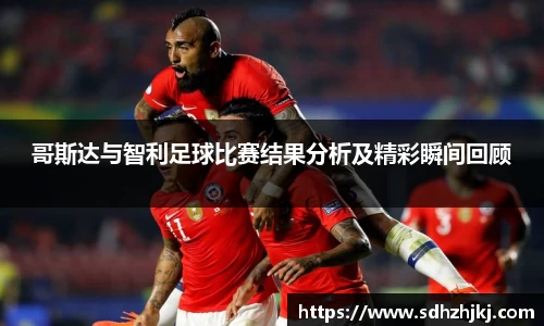哥斯达与智利足球比赛结果分析及精彩瞬间回顾