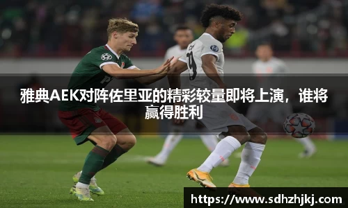 雅典AEK对阵佐里亚的精彩较量即将上演，谁将赢得胜利
