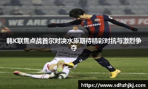 韩K联焦点战首尔对决水原期待精彩对抗与激烈争夺